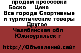 продам кроссовки Боско. › Цена ­ 8 000 - Все города Спортивные и туристические товары » Другое   . Челябинская обл.,Южноуральск г.
